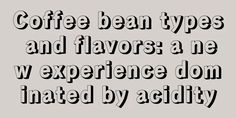 Coffee bean types and flavors: a new experience dominated by acidity