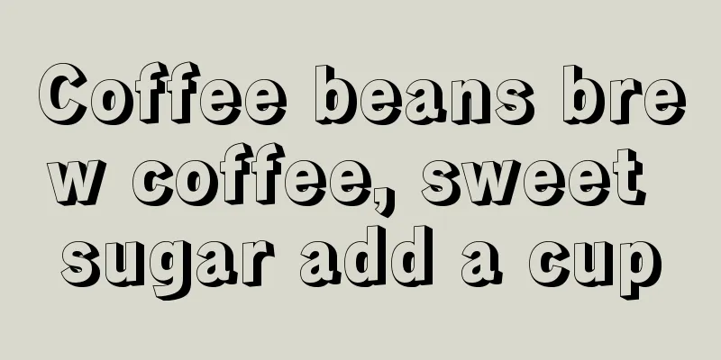 Coffee beans brew coffee, sweet sugar add a cup