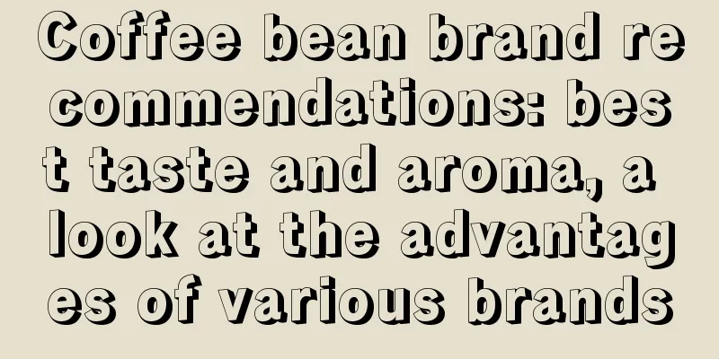 Coffee bean brand recommendations: best taste and aroma, a look at the advantages of various brands