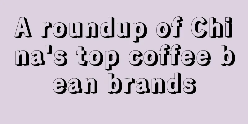 A roundup of China's top coffee bean brands