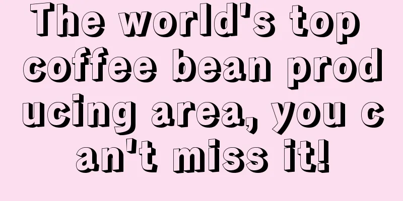 The world's top coffee bean producing area, you can't miss it!