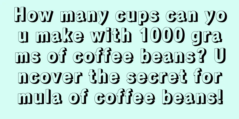 How many cups can you make with 1000 grams of coffee beans? Uncover the secret formula of coffee beans!