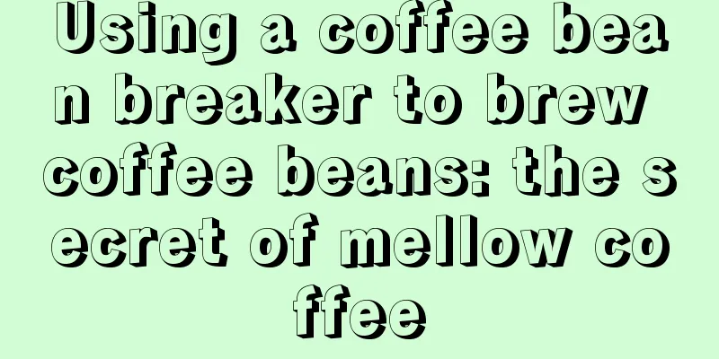 Using a coffee bean breaker to brew coffee beans: the secret of mellow coffee