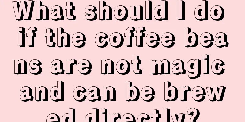 What should I do if the coffee beans are not magic and can be brewed directly?