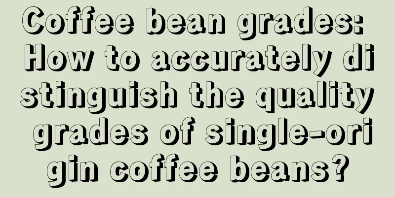 Coffee bean grades: How to accurately distinguish the quality grades of single-origin coffee beans?