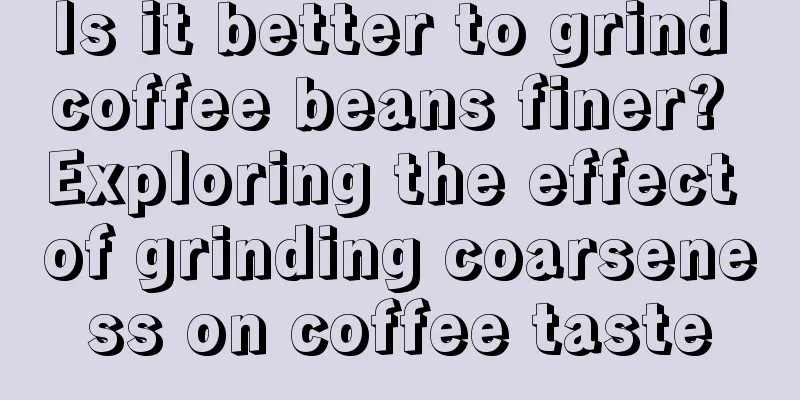 Is it better to grind coffee beans finer? Exploring the effect of grinding coarseness on coffee taste