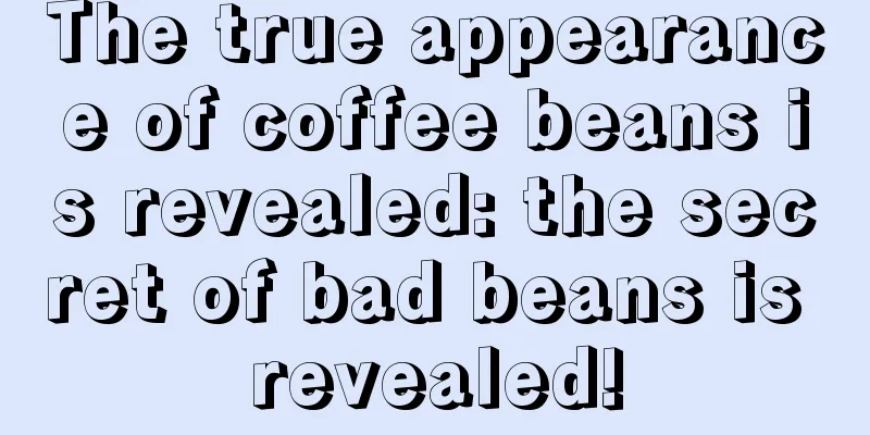 The true appearance of coffee beans is revealed: the secret of bad beans is revealed!