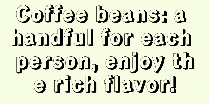 Coffee beans: a handful for each person, enjoy the rich flavor!