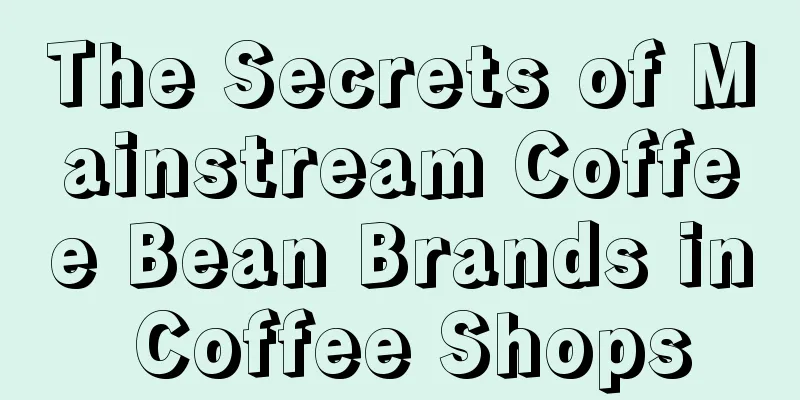 The Secrets of Mainstream Coffee Bean Brands in Coffee Shops