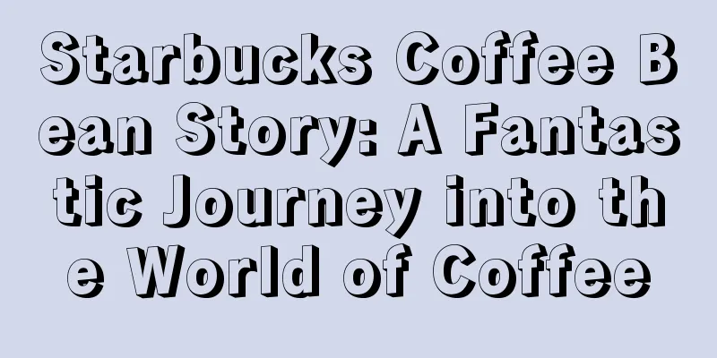 Starbucks Coffee Bean Story: A Fantastic Journey into the World of Coffee