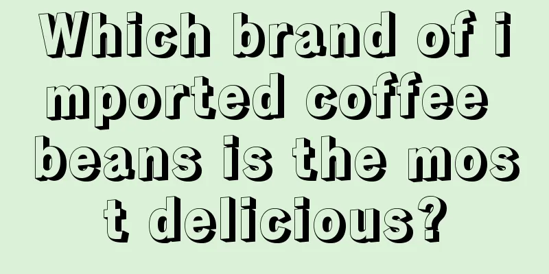 Which brand of imported coffee beans is the most delicious?