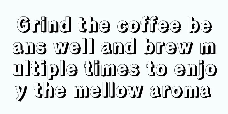 Grind the coffee beans well and brew multiple times to enjoy the mellow aroma