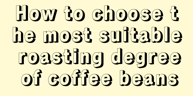 How to choose the most suitable roasting degree of coffee beans