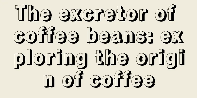 The excretor of coffee beans: exploring the origin of coffee