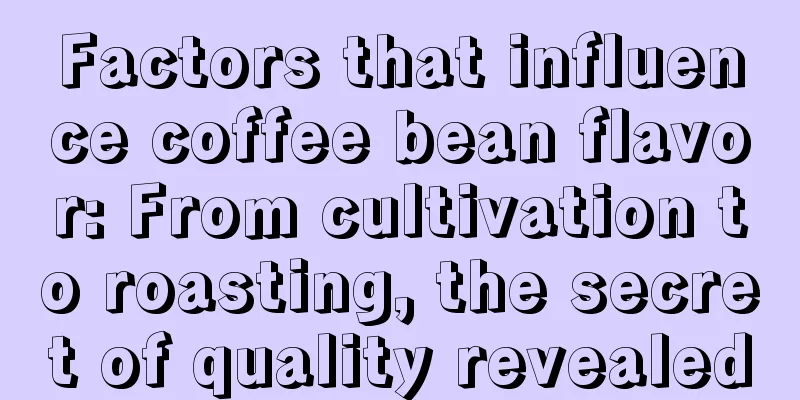 Factors that influence coffee bean flavor: From cultivation to roasting, the secret of quality revealed