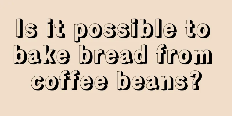 Is it possible to bake bread from coffee beans?