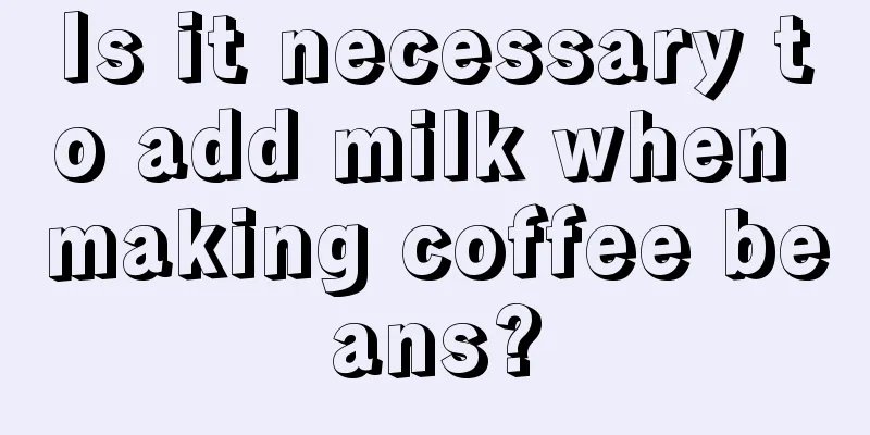 Is it necessary to add milk when making coffee beans?