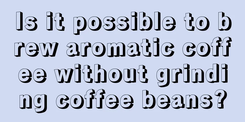 Is it possible to brew aromatic coffee without grinding coffee beans?