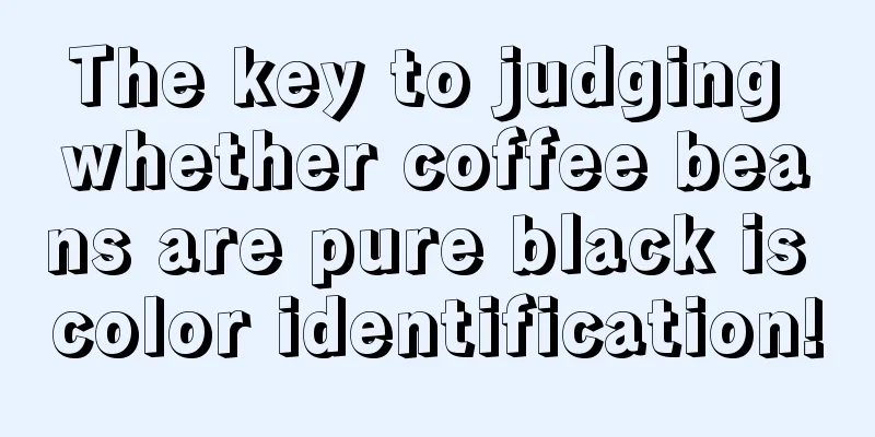 The key to judging whether coffee beans are pure black is color identification!