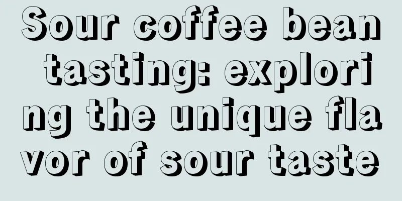 Sour coffee bean tasting: exploring the unique flavor of sour taste