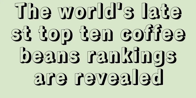 The world's latest top ten coffee beans rankings are revealed