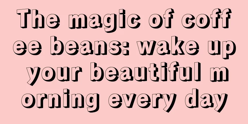 The magic of coffee beans: wake up your beautiful morning every day