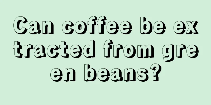 Can coffee be extracted from green beans?