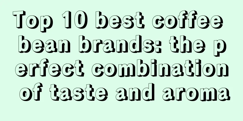 Top 10 best coffee bean brands: the perfect combination of taste and aroma