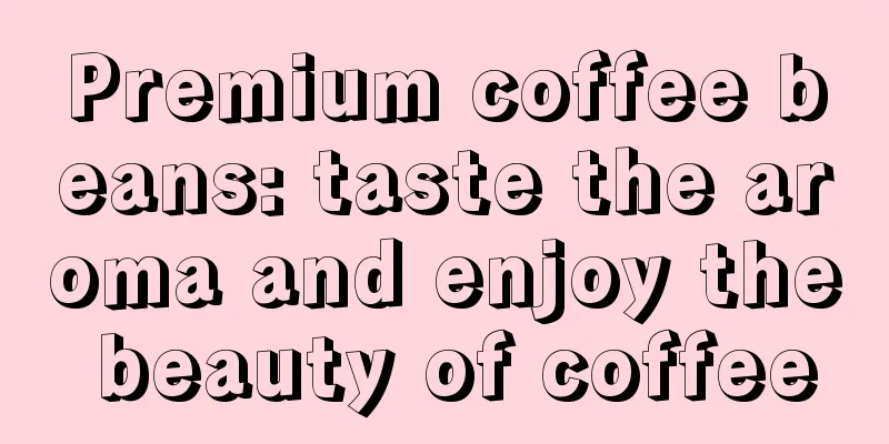 Premium coffee beans: taste the aroma and enjoy the beauty of coffee