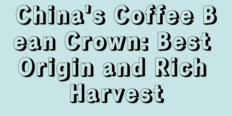 China's Coffee Bean Crown: Best Origin and Rich Harvest