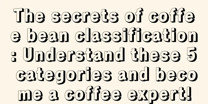 The secrets of coffee bean classification: Understand these 5 categories and become a coffee expert!