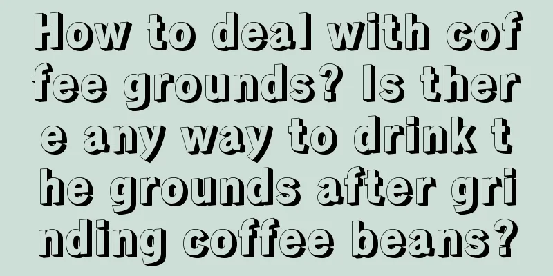 How to deal with coffee grounds? Is there any way to drink the grounds after grinding coffee beans?