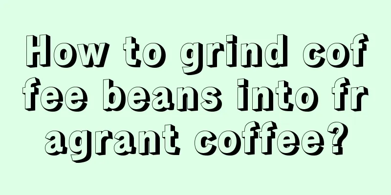 How to grind coffee beans into fragrant coffee?