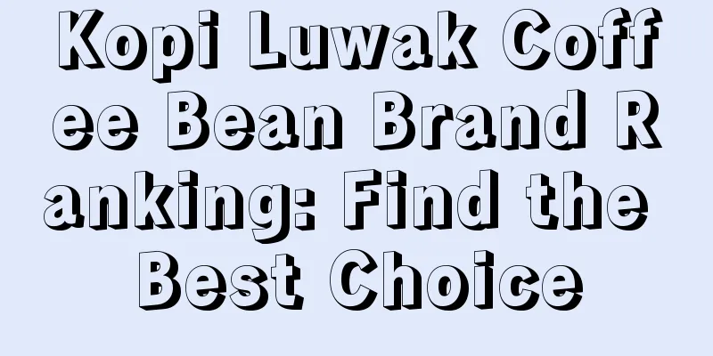 Kopi Luwak Coffee Bean Brand Ranking: Find the Best Choice