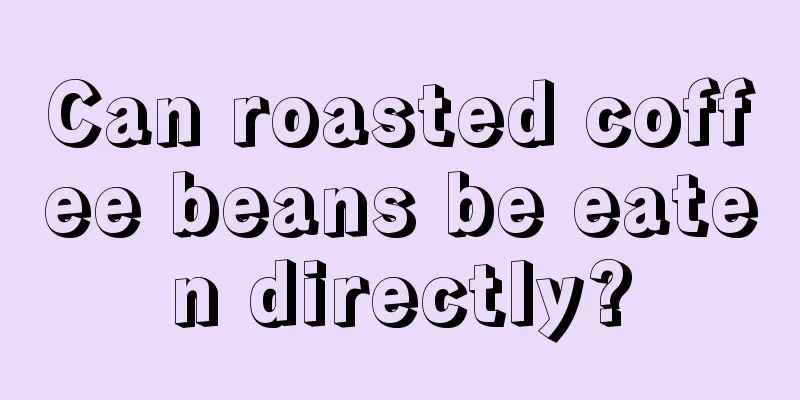 Can roasted coffee beans be eaten directly?