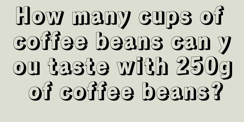 How many cups of coffee beans can you taste with 250g of coffee beans?