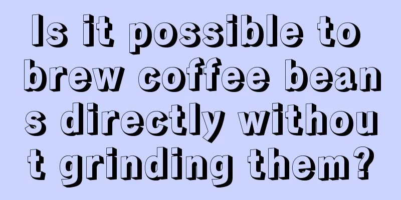 Is it possible to brew coffee beans directly without grinding them?