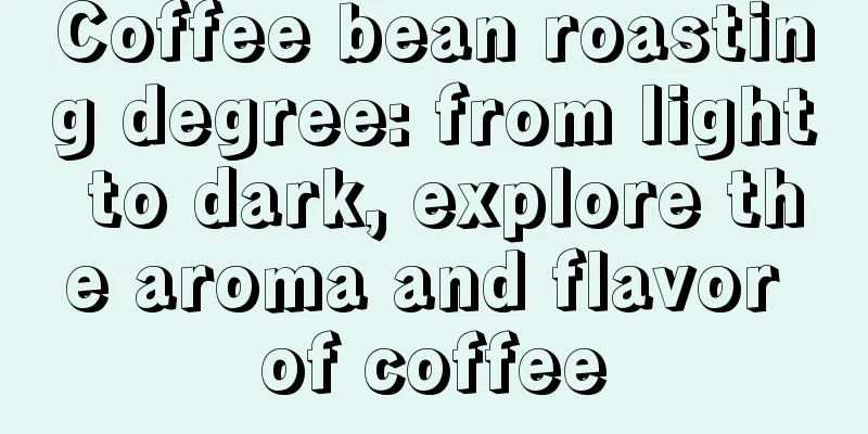 Coffee bean roasting degree: from light to dark, explore the aroma and flavor of coffee