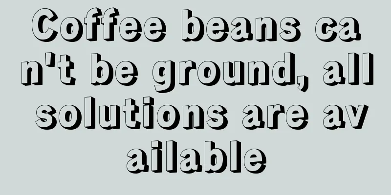 Coffee beans can't be ground, all solutions are available