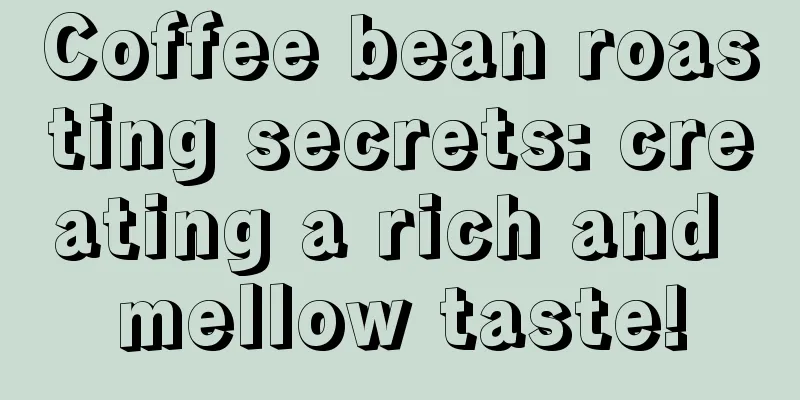 Coffee bean roasting secrets: creating a rich and mellow taste!