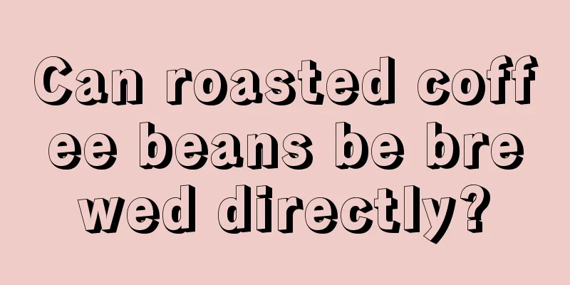 Can roasted coffee beans be brewed directly?