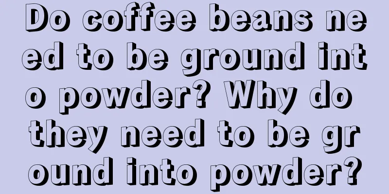 Do coffee beans need to be ground into powder? Why do they need to be ground into powder?