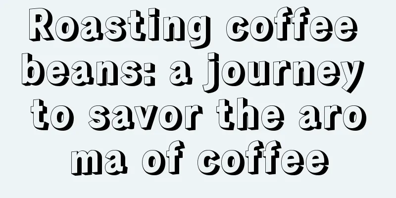 Roasting coffee beans: a journey to savor the aroma of coffee