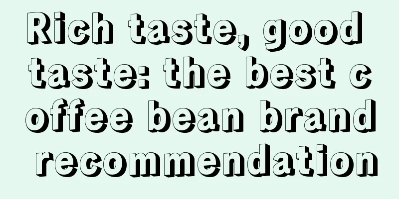 Rich taste, good taste: the best coffee bean brand recommendation