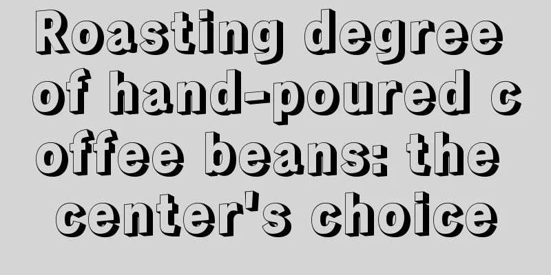 Roasting degree of hand-poured coffee beans: the center's choice