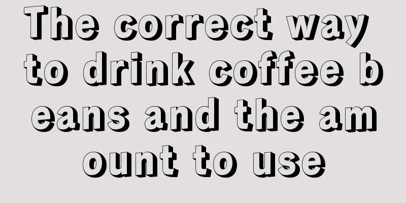 The correct way to drink coffee beans and the amount to use