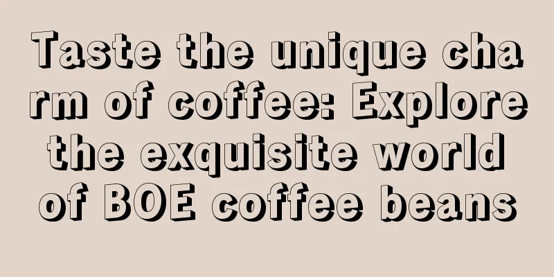 Taste the unique charm of coffee: Explore the exquisite world of BOE coffee beans