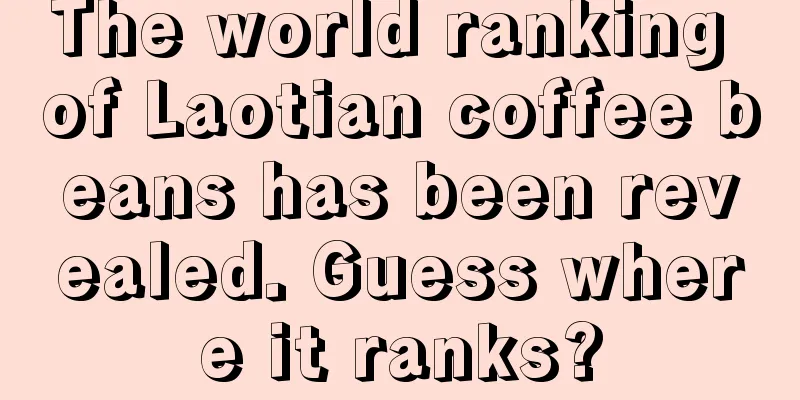 The world ranking of Laotian coffee beans has been revealed. Guess where it ranks?