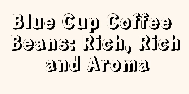 Blue Cup Coffee Beans: Rich, Rich and Aroma