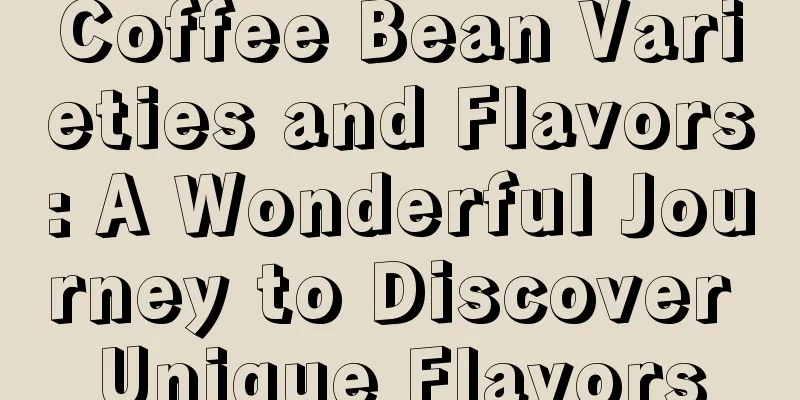 Coffee Bean Varieties and Flavors: A Wonderful Journey to Discover Unique Flavors